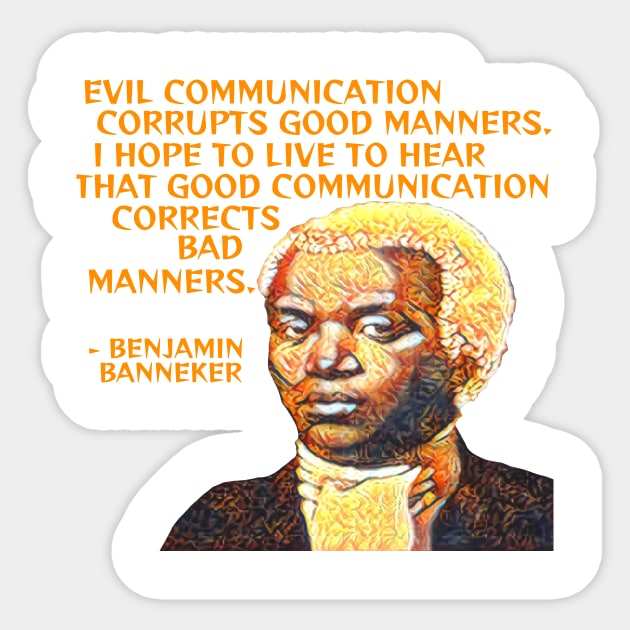 Benjamin Banneker - Evil Communication Corrupts Good Manners I Hope To Live To Hear That Good Communication Corrects Bad Manners Sticker by Courage Today Designs